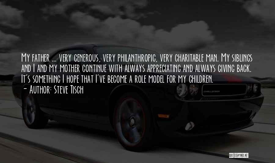 Steve Tisch Quotes: My Father ... Very Generous, Very Philanthropic, Very Charitable Man. My Siblings And I And My Mother Continue With Always
