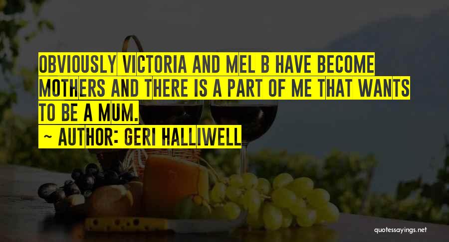 Geri Halliwell Quotes: Obviously Victoria And Mel B Have Become Mothers And There Is A Part Of Me That Wants To Be A