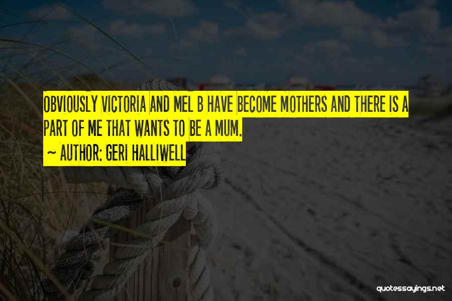 Geri Halliwell Quotes: Obviously Victoria And Mel B Have Become Mothers And There Is A Part Of Me That Wants To Be A