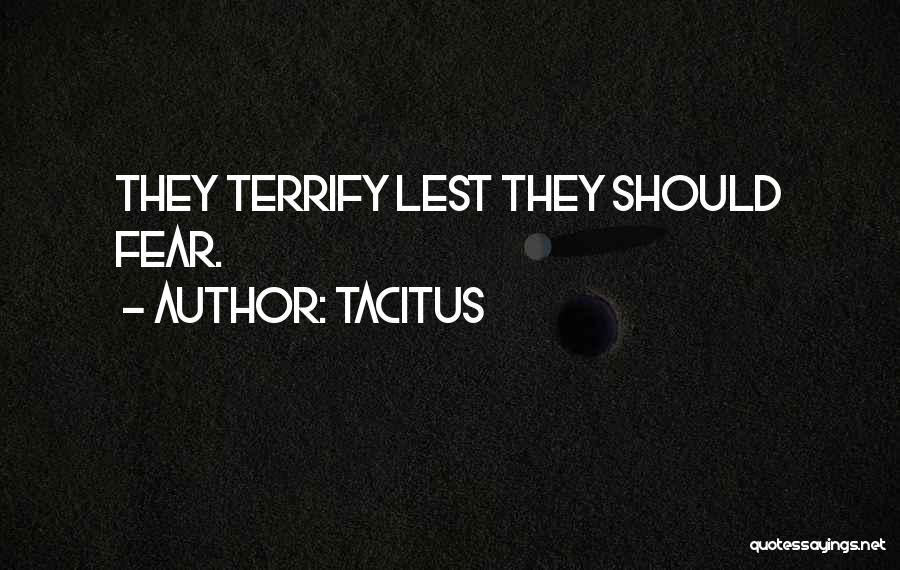 Tacitus Quotes: They Terrify Lest They Should Fear.