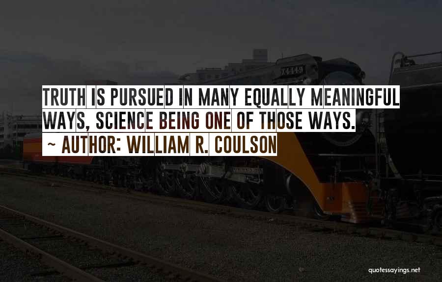 William R. Coulson Quotes: Truth Is Pursued In Many Equally Meaningful Ways, Science Being One Of Those Ways.