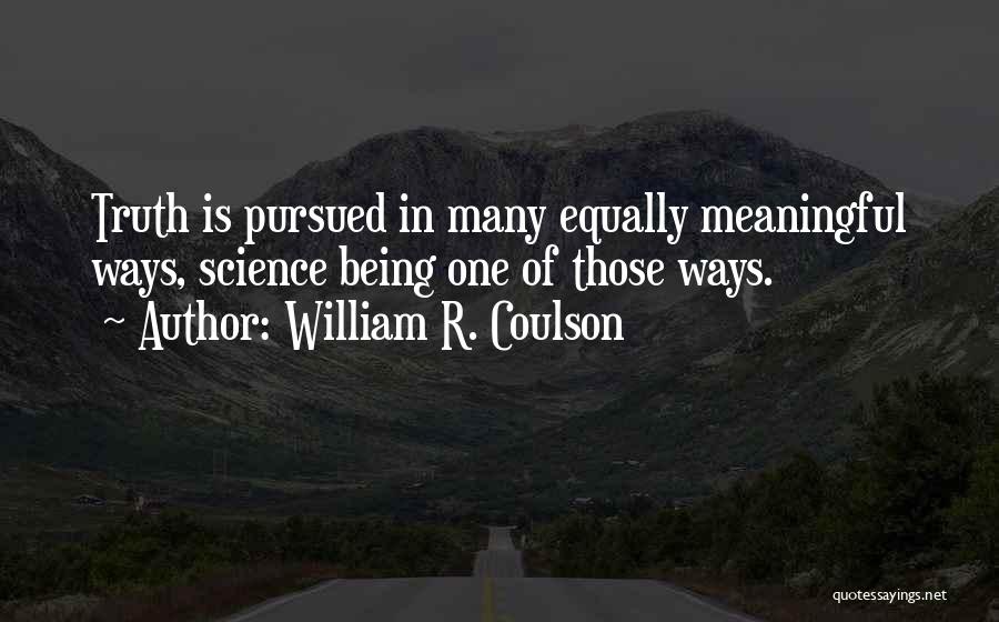 William R. Coulson Quotes: Truth Is Pursued In Many Equally Meaningful Ways, Science Being One Of Those Ways.