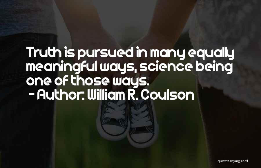 William R. Coulson Quotes: Truth Is Pursued In Many Equally Meaningful Ways, Science Being One Of Those Ways.