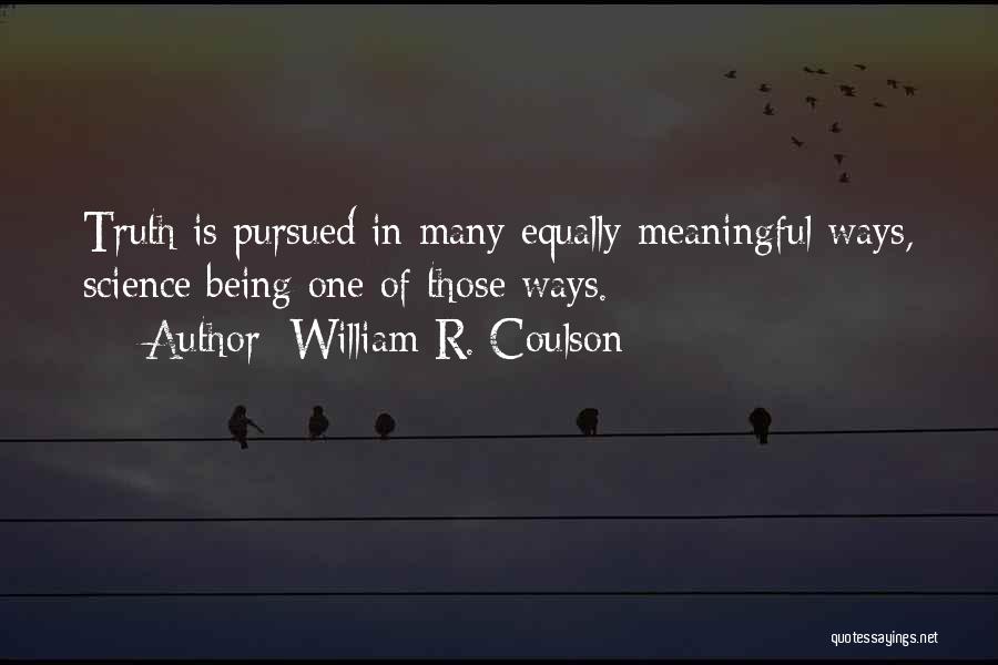 William R. Coulson Quotes: Truth Is Pursued In Many Equally Meaningful Ways, Science Being One Of Those Ways.