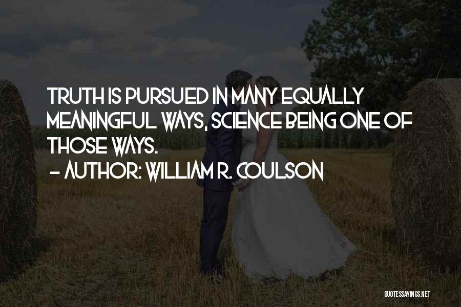 William R. Coulson Quotes: Truth Is Pursued In Many Equally Meaningful Ways, Science Being One Of Those Ways.