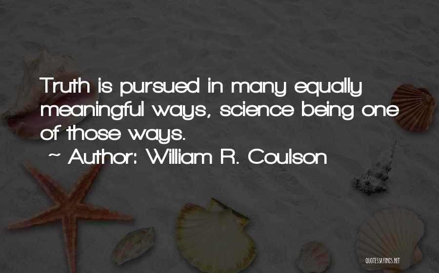 William R. Coulson Quotes: Truth Is Pursued In Many Equally Meaningful Ways, Science Being One Of Those Ways.