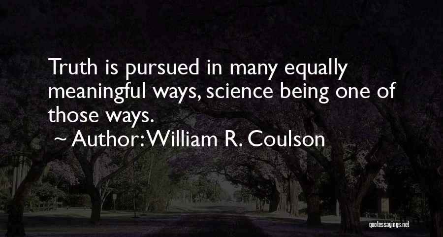 William R. Coulson Quotes: Truth Is Pursued In Many Equally Meaningful Ways, Science Being One Of Those Ways.