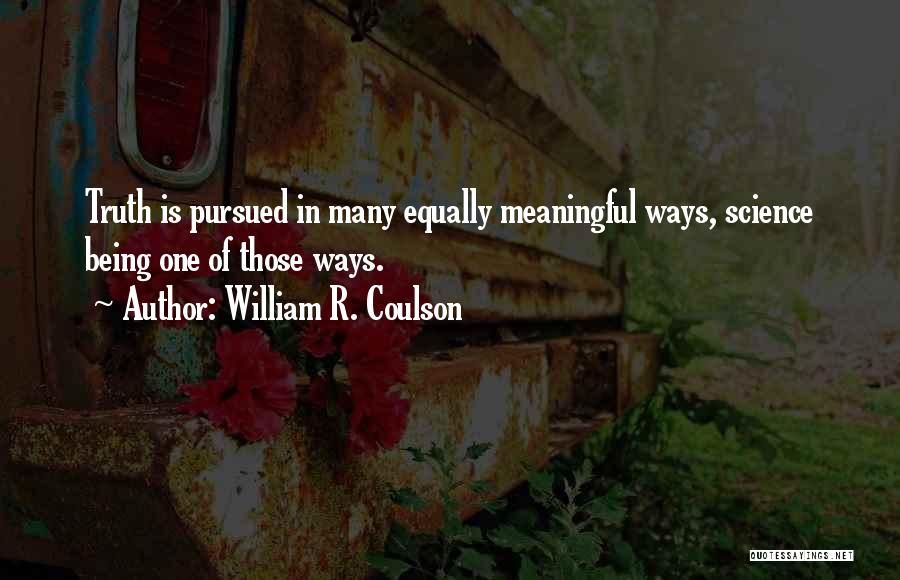 William R. Coulson Quotes: Truth Is Pursued In Many Equally Meaningful Ways, Science Being One Of Those Ways.