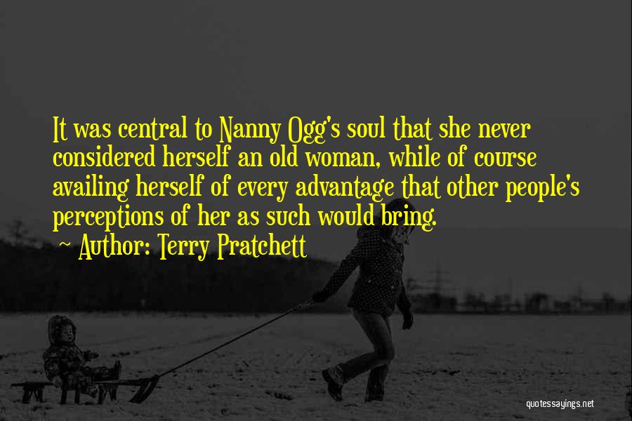 Terry Pratchett Quotes: It Was Central To Nanny Ogg's Soul That She Never Considered Herself An Old Woman, While Of Course Availing Herself