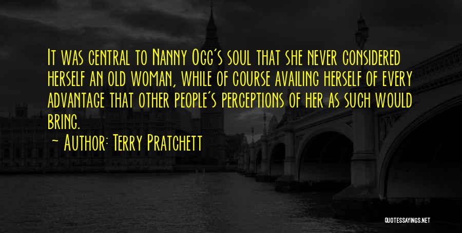 Terry Pratchett Quotes: It Was Central To Nanny Ogg's Soul That She Never Considered Herself An Old Woman, While Of Course Availing Herself