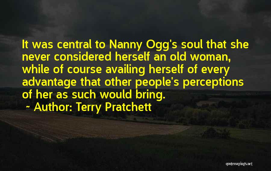 Terry Pratchett Quotes: It Was Central To Nanny Ogg's Soul That She Never Considered Herself An Old Woman, While Of Course Availing Herself