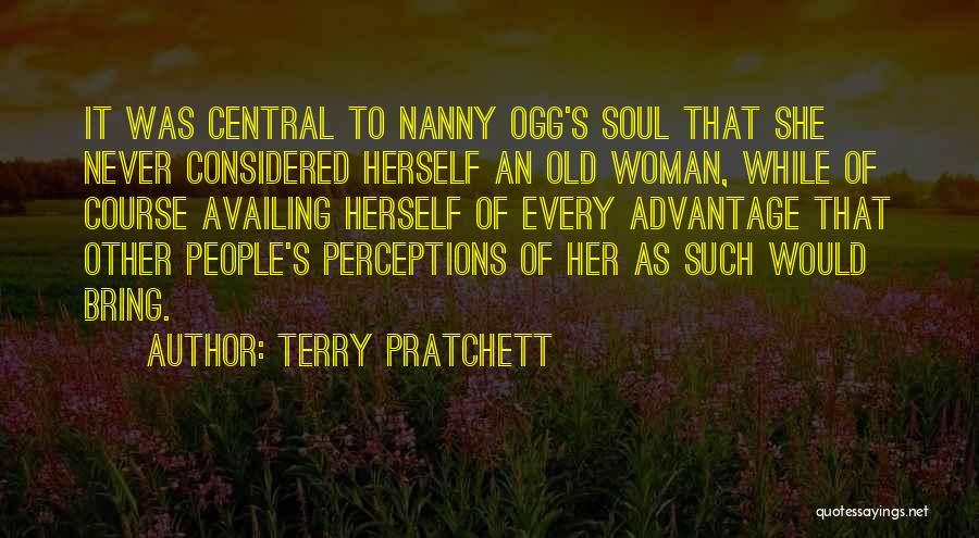 Terry Pratchett Quotes: It Was Central To Nanny Ogg's Soul That She Never Considered Herself An Old Woman, While Of Course Availing Herself
