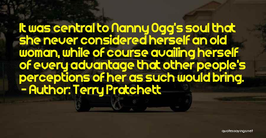 Terry Pratchett Quotes: It Was Central To Nanny Ogg's Soul That She Never Considered Herself An Old Woman, While Of Course Availing Herself