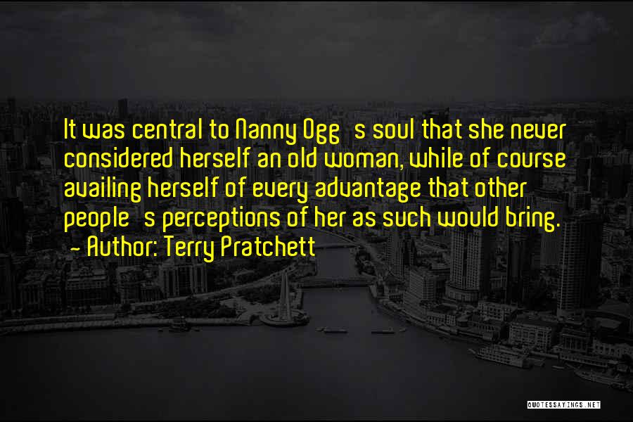 Terry Pratchett Quotes: It Was Central To Nanny Ogg's Soul That She Never Considered Herself An Old Woman, While Of Course Availing Herself