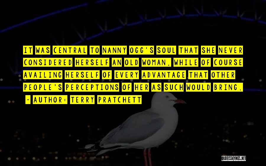 Terry Pratchett Quotes: It Was Central To Nanny Ogg's Soul That She Never Considered Herself An Old Woman, While Of Course Availing Herself
