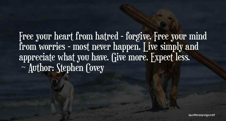Stephen Covey Quotes: Free Your Heart From Hatred - Forgive. Free Your Mind From Worries - Most Never Happen. Live Simply And Appreciate