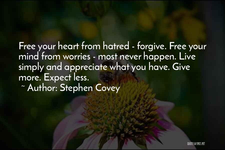 Stephen Covey Quotes: Free Your Heart From Hatred - Forgive. Free Your Mind From Worries - Most Never Happen. Live Simply And Appreciate