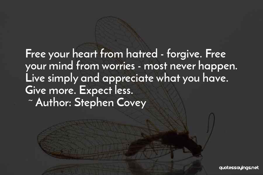 Stephen Covey Quotes: Free Your Heart From Hatred - Forgive. Free Your Mind From Worries - Most Never Happen. Live Simply And Appreciate