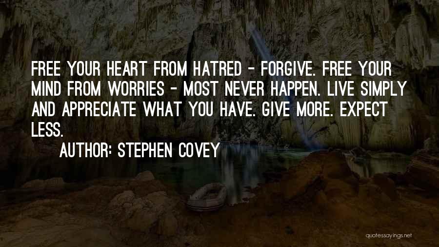 Stephen Covey Quotes: Free Your Heart From Hatred - Forgive. Free Your Mind From Worries - Most Never Happen. Live Simply And Appreciate