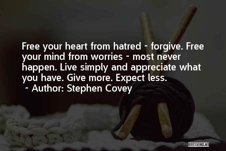 Stephen Covey Quotes: Free Your Heart From Hatred - Forgive. Free Your Mind From Worries - Most Never Happen. Live Simply And Appreciate