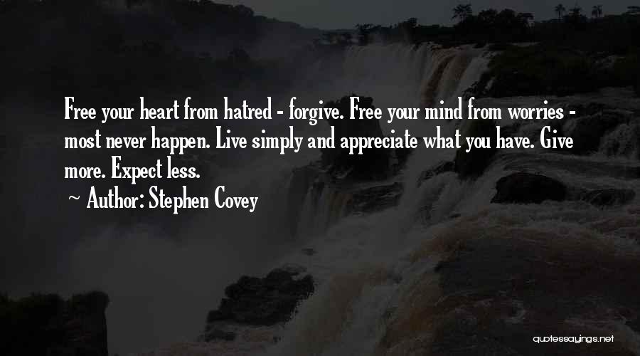 Stephen Covey Quotes: Free Your Heart From Hatred - Forgive. Free Your Mind From Worries - Most Never Happen. Live Simply And Appreciate