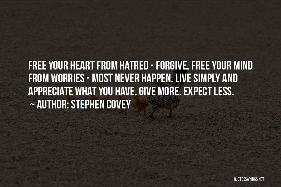 Stephen Covey Quotes: Free Your Heart From Hatred - Forgive. Free Your Mind From Worries - Most Never Happen. Live Simply And Appreciate