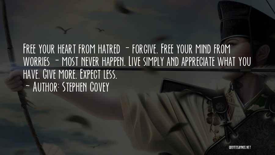 Stephen Covey Quotes: Free Your Heart From Hatred - Forgive. Free Your Mind From Worries - Most Never Happen. Live Simply And Appreciate
