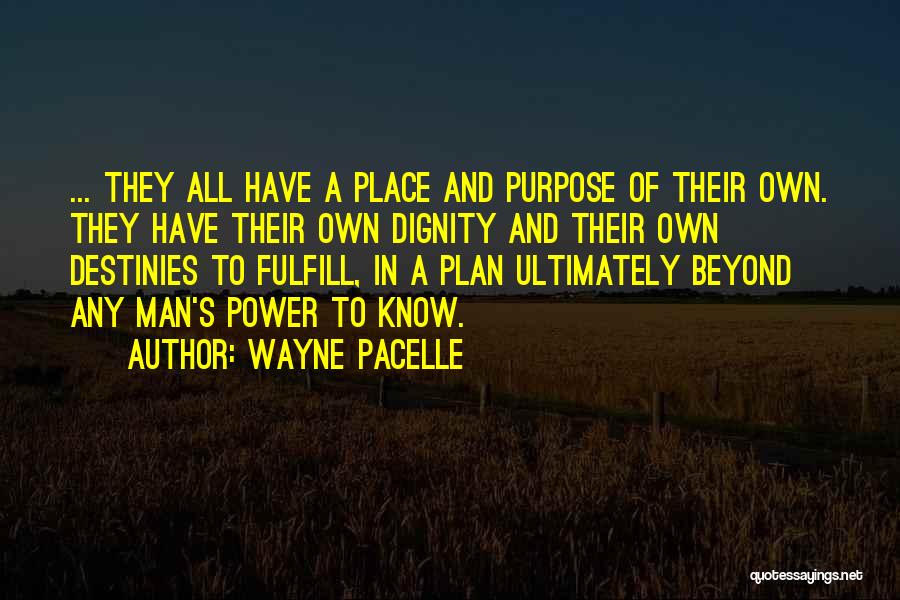 Wayne Pacelle Quotes: ... They All Have A Place And Purpose Of Their Own. They Have Their Own Dignity And Their Own Destinies