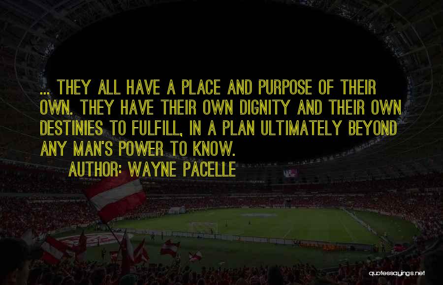 Wayne Pacelle Quotes: ... They All Have A Place And Purpose Of Their Own. They Have Their Own Dignity And Their Own Destinies