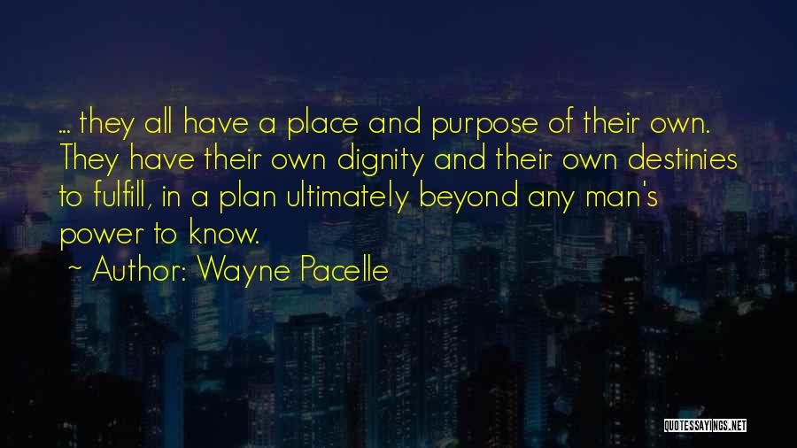 Wayne Pacelle Quotes: ... They All Have A Place And Purpose Of Their Own. They Have Their Own Dignity And Their Own Destinies