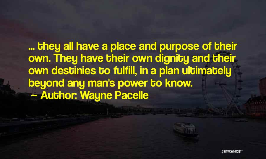 Wayne Pacelle Quotes: ... They All Have A Place And Purpose Of Their Own. They Have Their Own Dignity And Their Own Destinies