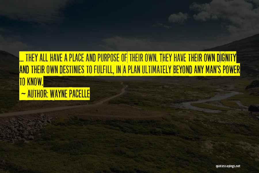 Wayne Pacelle Quotes: ... They All Have A Place And Purpose Of Their Own. They Have Their Own Dignity And Their Own Destinies