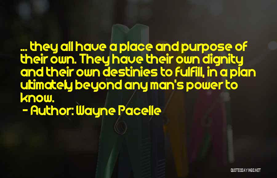 Wayne Pacelle Quotes: ... They All Have A Place And Purpose Of Their Own. They Have Their Own Dignity And Their Own Destinies