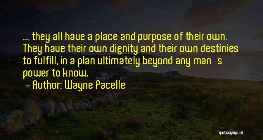 Wayne Pacelle Quotes: ... They All Have A Place And Purpose Of Their Own. They Have Their Own Dignity And Their Own Destinies