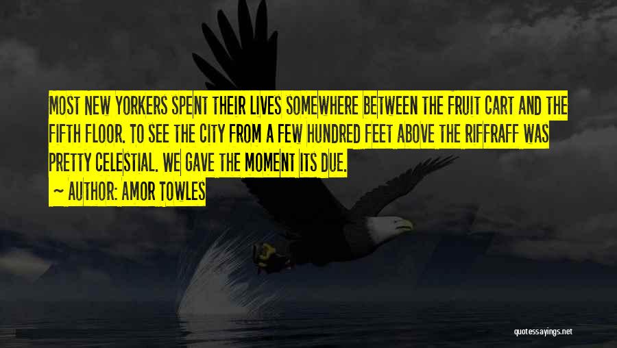 Amor Towles Quotes: Most New Yorkers Spent Their Lives Somewhere Between The Fruit Cart And The Fifth Floor. To See The City From