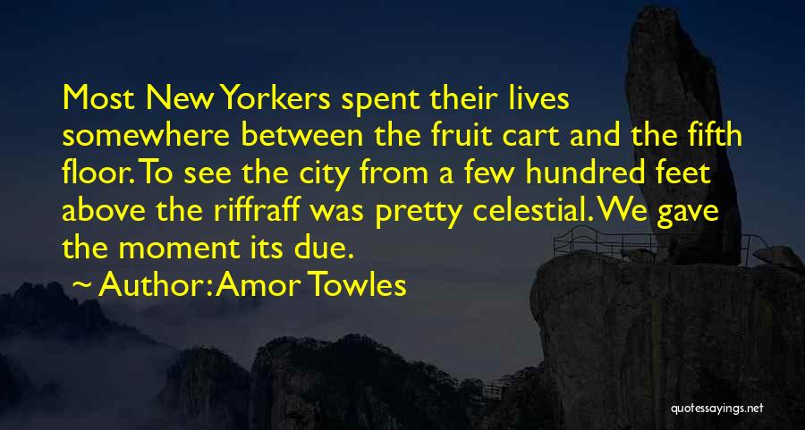 Amor Towles Quotes: Most New Yorkers Spent Their Lives Somewhere Between The Fruit Cart And The Fifth Floor. To See The City From