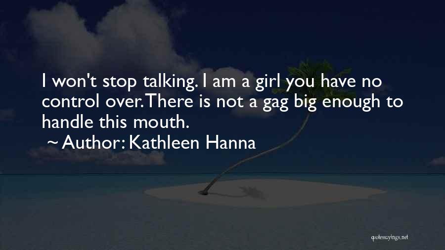 Kathleen Hanna Quotes: I Won't Stop Talking. I Am A Girl You Have No Control Over. There Is Not A Gag Big Enough