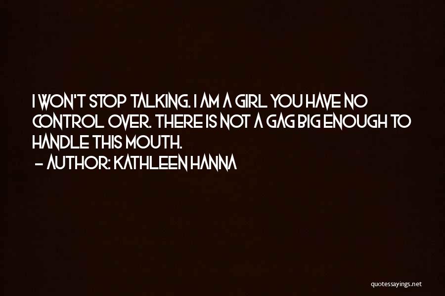 Kathleen Hanna Quotes: I Won't Stop Talking. I Am A Girl You Have No Control Over. There Is Not A Gag Big Enough