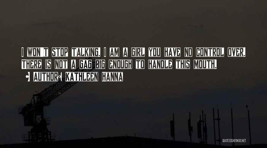Kathleen Hanna Quotes: I Won't Stop Talking. I Am A Girl You Have No Control Over. There Is Not A Gag Big Enough