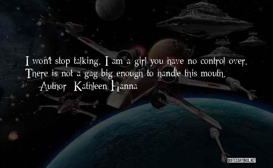 Kathleen Hanna Quotes: I Won't Stop Talking. I Am A Girl You Have No Control Over. There Is Not A Gag Big Enough