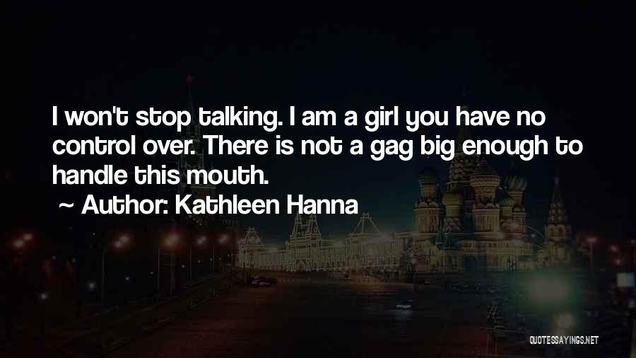 Kathleen Hanna Quotes: I Won't Stop Talking. I Am A Girl You Have No Control Over. There Is Not A Gag Big Enough