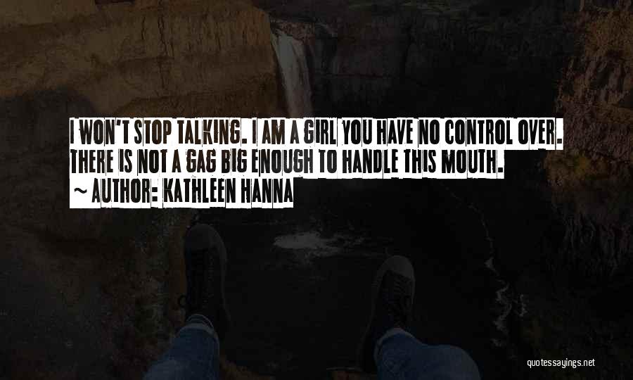Kathleen Hanna Quotes: I Won't Stop Talking. I Am A Girl You Have No Control Over. There Is Not A Gag Big Enough
