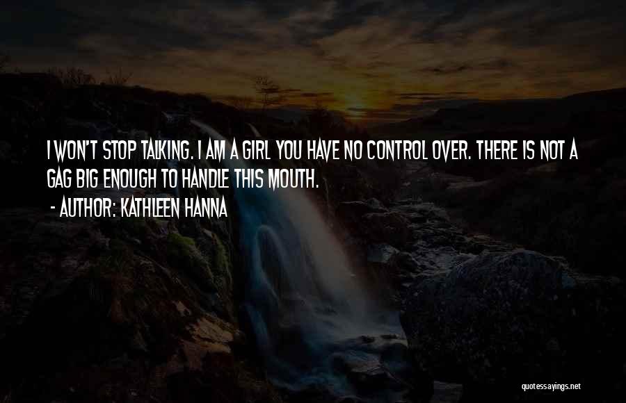 Kathleen Hanna Quotes: I Won't Stop Talking. I Am A Girl You Have No Control Over. There Is Not A Gag Big Enough