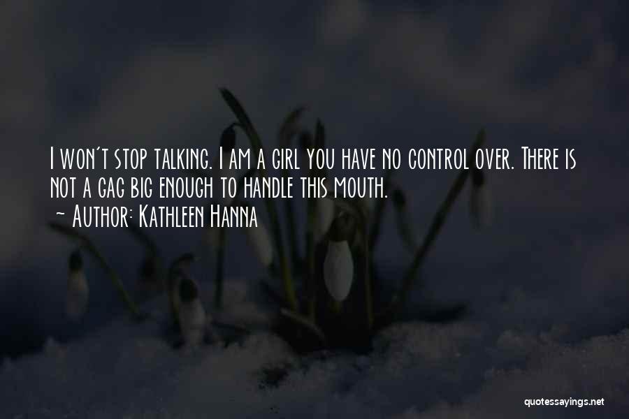 Kathleen Hanna Quotes: I Won't Stop Talking. I Am A Girl You Have No Control Over. There Is Not A Gag Big Enough