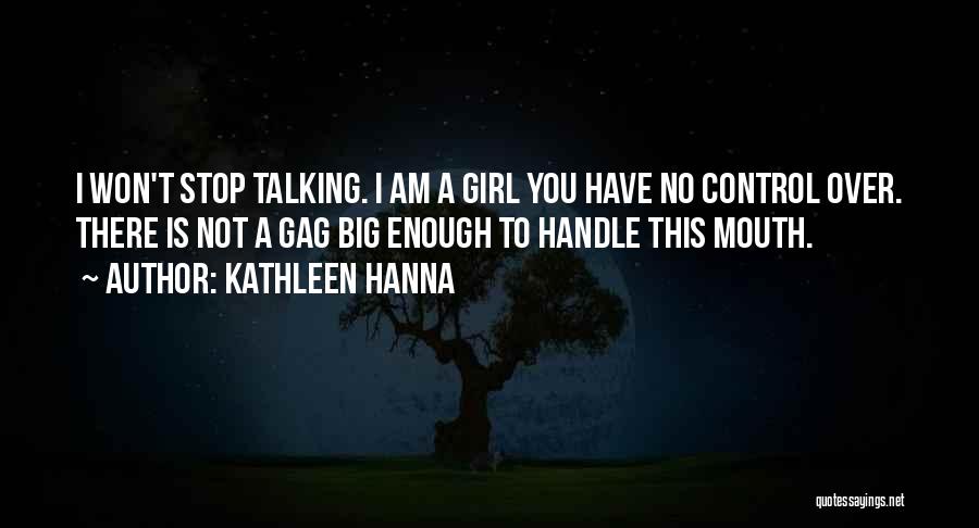 Kathleen Hanna Quotes: I Won't Stop Talking. I Am A Girl You Have No Control Over. There Is Not A Gag Big Enough