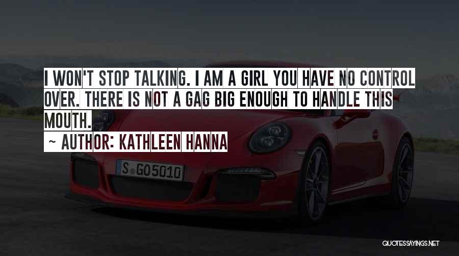 Kathleen Hanna Quotes: I Won't Stop Talking. I Am A Girl You Have No Control Over. There Is Not A Gag Big Enough