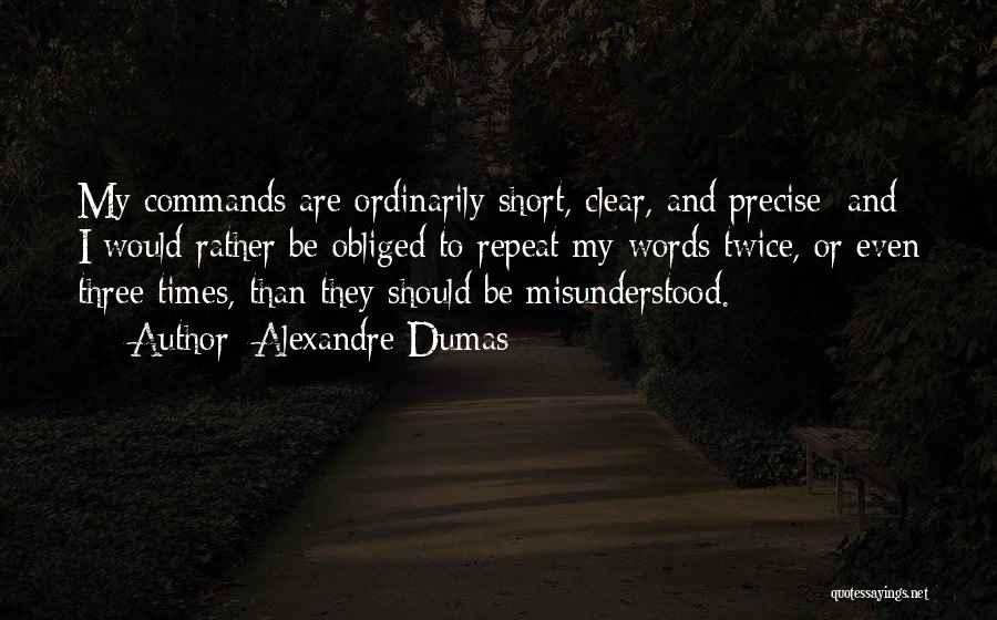 Alexandre Dumas Quotes: My Commands Are Ordinarily Short, Clear, And Precise; And I Would Rather Be Obliged To Repeat My Words Twice, Or