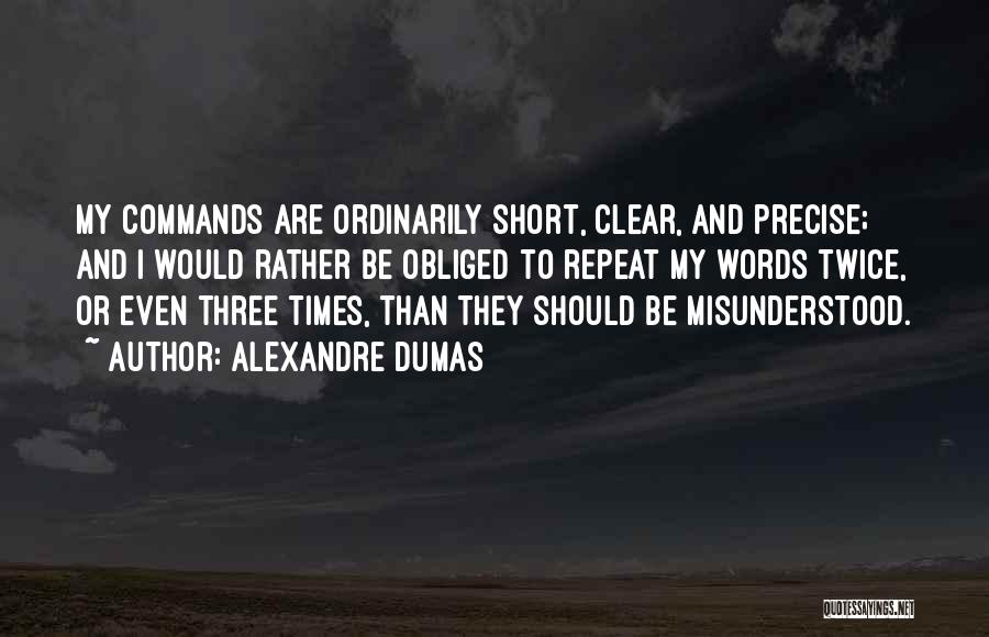 Alexandre Dumas Quotes: My Commands Are Ordinarily Short, Clear, And Precise; And I Would Rather Be Obliged To Repeat My Words Twice, Or