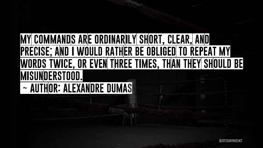 Alexandre Dumas Quotes: My Commands Are Ordinarily Short, Clear, And Precise; And I Would Rather Be Obliged To Repeat My Words Twice, Or