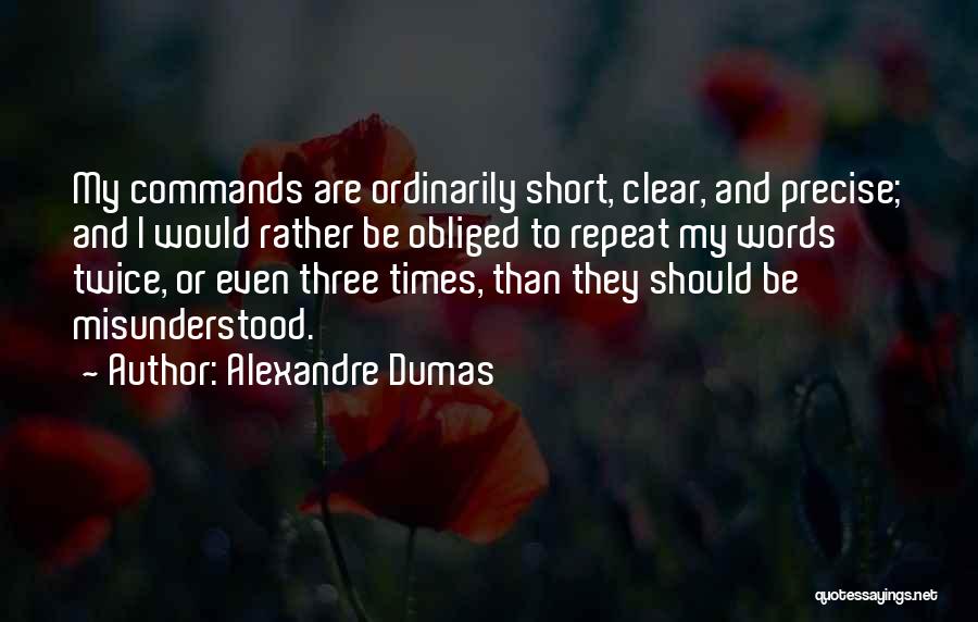 Alexandre Dumas Quotes: My Commands Are Ordinarily Short, Clear, And Precise; And I Would Rather Be Obliged To Repeat My Words Twice, Or